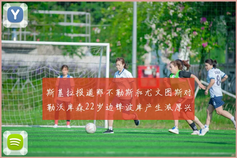 斯基拉报道那不勒斯和尤文图斯对勒沃库森22岁边锋波库产生浓厚兴趣