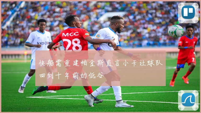 快船需重建帕金斯直言小卡让球队回到十年前的低谷