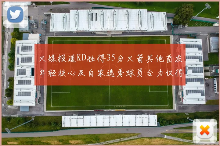 火媒报道KD独得35分火箭其他首发年轻核心及自家选秀球员合力仅得42分