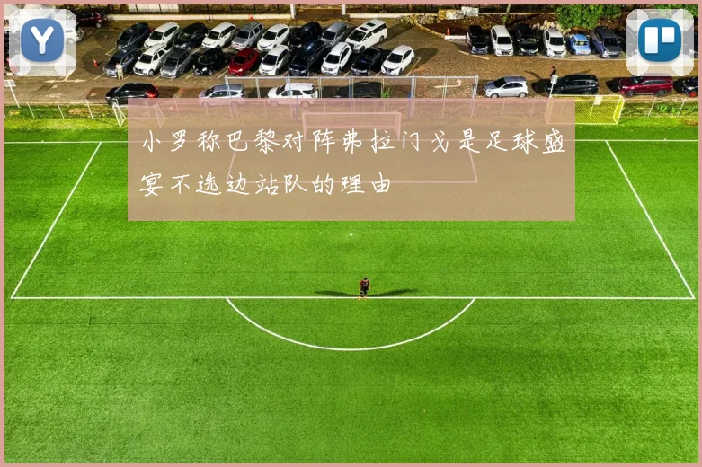 小罗称巴黎对阵弗拉门戈是足球盛宴不选边站队的理由