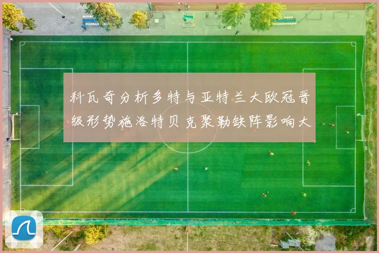 科瓦奇分析多特与亚特兰大欧冠晋级形势施洛特贝克聚勒缺阵影响大