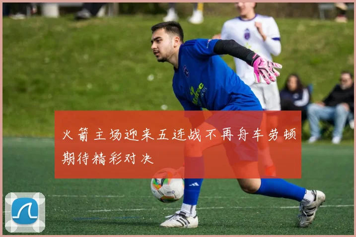 火箭主场迎来五连战不再舟车劳顿期待精彩对决