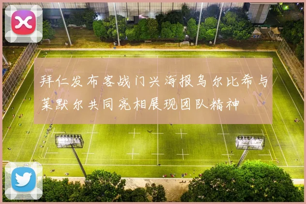 拜仁发布客战门兴海报乌尔比希与莱默尔共同亮相展现团队精神